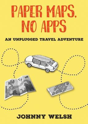 Paper Maps, No Apps: An Unplugged Travel Adventure by Welsh, Johnny