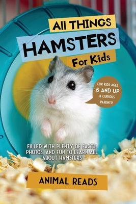 All Things Hamsters For Kids: Filled With Plenty of Facts, Photos, and Fun to Learn all About Hamsters by Reads, Animal