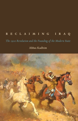 Reclaiming Iraq: The 1920 Revolution and the Founding of the Modern State by Kadhim, Abbas