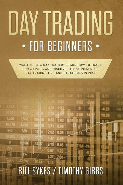Day Trading for Beginners: Want to be a Day Trader? Learn How to Trade for a Living and Discover These Powerful Day Trading Tips and Strategies i by Gibbs, Timothy