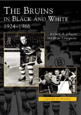 The Bruins in Black and White: 1924-1966 by Johnson, Richard A.