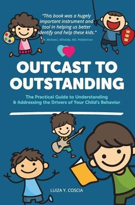 Outcast to Outstanding: The Practical Guide to Understanding & Addressing the Drivers of Your Child's Behavior by Coscia, Marco a.