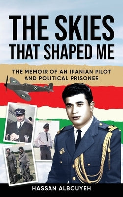 The Skies That Shaped Me: An Iranian Pilot and Political Prisoner's Memoir by Albouyeh, Hassan