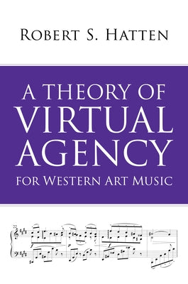 A Theory of Virtual Agency for Western Art Music by Hatten, Robert S.