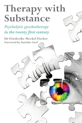 Therapy with Substance: Psycholytic Psychotherapy in the Twenty-First Century by Fischer, Friederike Meckel