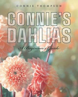 Connie's Dahlias: A Beginner's Guide by Thompson, Connie