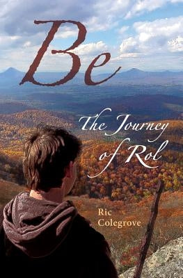 Be: The Journey of Rol by Colegrove, Ric