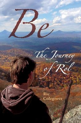Be: The Journey of Rol by Colegrove, Ric