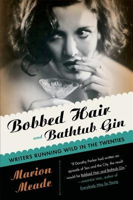 Bobbed Hair and Bathtub Gin: Writers Running Wild in the Twenties by Meade, Marion