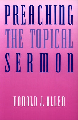 Preaching the Topical Sermon by Allen, Ronald J.