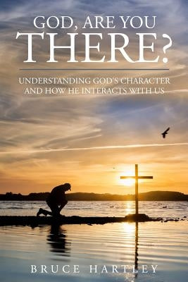 God, Are You There?: Understanding God's Character and How He Interacts With Us by Hartley, Bruce