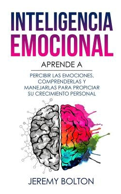 Inteligencia Emocional: Aprende a Percibir Emociones, Entender Emociones, Y Dirigir Emociones Para Mejorar Su Crecimiento Personal by Bolton, Jeremy