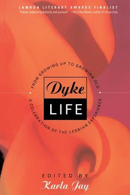 Dyke Life: From Growing Up to Growing Old, a Celebration of the Lesbian Experience by Jay, Karla