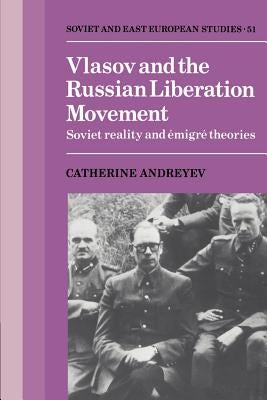 Vlasov and the Russian Liberation Movement: Soviet Reality and Emigré Theories by Andreyev, Catherine