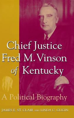 Chief Justice Fred M. Vinson of Kentucky: A Political Biography by St Clair, James E.