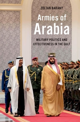 Armies of Arabia: Military Politics and Effectiveness in the Gulf by Barany, Zoltan