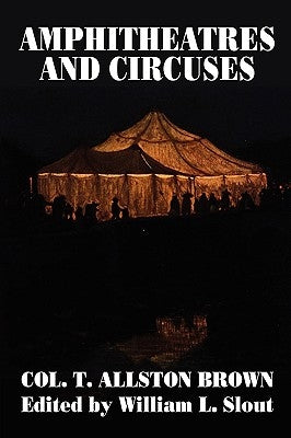 Amphitheatres and Circuses: A History from Their Earliest Date to 1861, with Sketches of Some of the Principal Performers by Brown, T. Allston