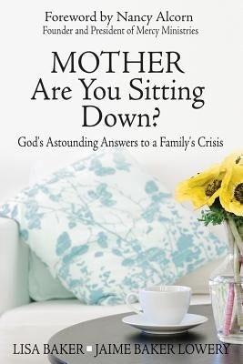 Mother Are You Sitting Down?: God's Astounding Answers to a Family's Crisis by Baker, Lisa