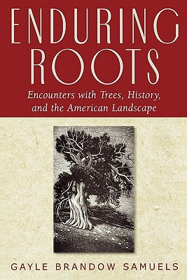 Enduring Roots: Encounters with Trees, History, and the American Landscape by Samuels, Gayle Brandow