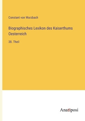 Biographisches Lexikon des Kaiserthums Oesterreich: 38. Theil by Wurzbach, Constant Von