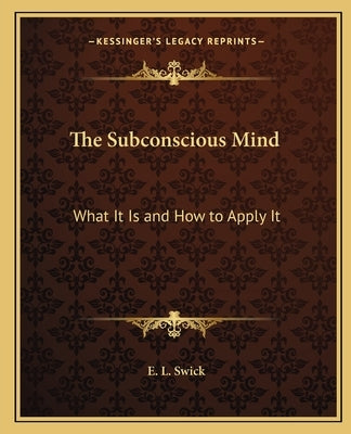 The Subconscious Mind: What It Is and How to Apply It by Swick, E. L.