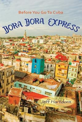 Before you go to Cuba: Bora Bora Express by Hartdorn, Jeff