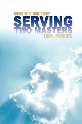 Serving Two Masters: Based on a true story by Perkins, Troy L.