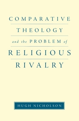 Comparative Theology and the Problem of Religious Rivalry by Nicholson, Hugh