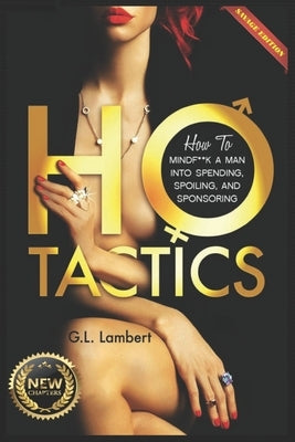 Ho Tactics (Uncut Edition): How To Mindf**k A Man Into Spending, Spoiling, and Sponsoring by Lambert, G. L.