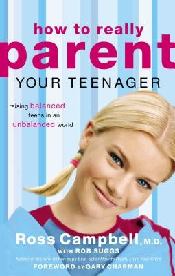 How to Really Parent Your Teenager: Raising Balanced Teens in an Unbalanced World by Campbell, Ross