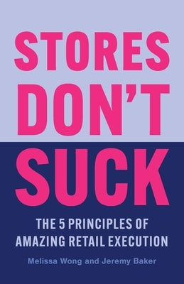 Stores Don't Suck: The 5 Principles of Amazing Retail Execution by Wong, Melissa