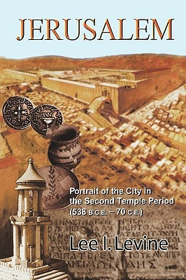 Jerusalem: Portrait of the City in the Second Temple Period (538 B.C.E.-70 C.E.) by Levine, Lee I.