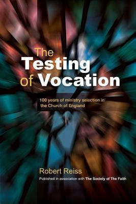 The Testing of Vocation: 100 Years of Ministry Selection in the Church of England by Reiss, Robert