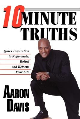 10 Minute Truths: Quick Inspiration to Rejuvenate, Refuel and Refocus Your Life by Davis, Aaron