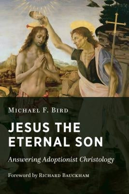 Jesus the Eternal Son: Answering Adoptionist Christology by Bird, Michael F.