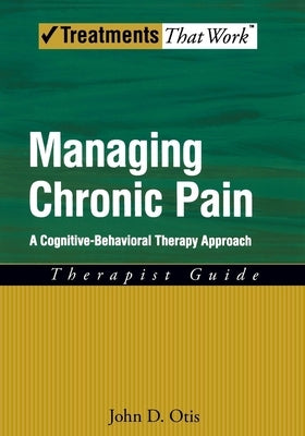 Managing Chronic Pain: A Cognitive-Behavioral Therapy Approach by Otis, John D.