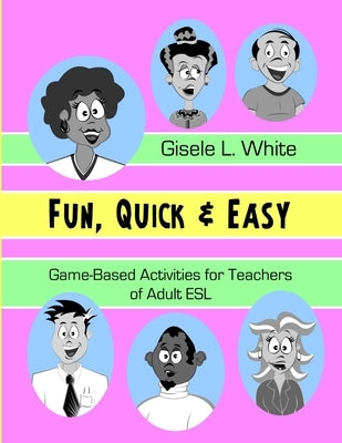 Fun, Quick & Easy: Game-Based Activities for Teachers of Adult ESL by White, Gisele