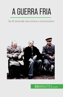 A Guerra Fria: Os 45 anos de luta contra o comunismo by de Weirt, Xavier