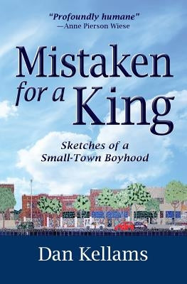 Mistaken for a King: Sketches of a Small-Town Boyhood by Kellams, Dan