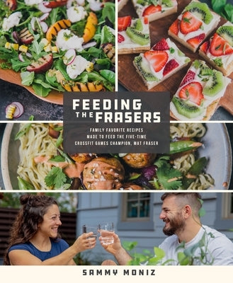 Feeding the Frasers: Family Favorite Recipes Made to Feed the Five-Time Crossfit Games Champion, Mat Fraser by Moniz, Sammy