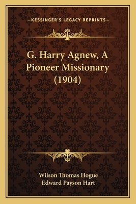 G. Harry Agnew, A Pioneer Missionary (1904) by Hogue, Wilson Thomas