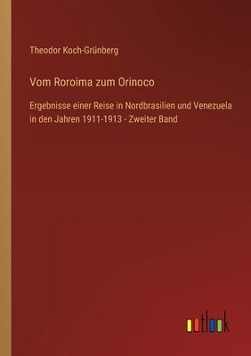 Vom Roroima zum Orinoco: Ergebnisse einer Reise in Nordbrasilien und Venezuela in den Jahren 1911-1913 - Zweiter Band by Koch-Grünberg, Theodor