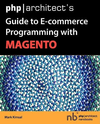 PHP/Architect's Guide to E-Commerce Programming with Magento by Kimsal, Mark