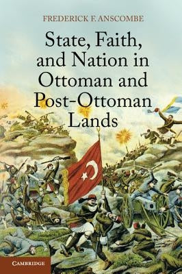 State, Faith, and Nation in Ottoman and Post-Ottoman Lands by Anscombe, Frederick F.