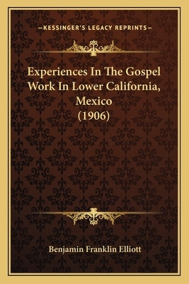 Experiences In The Gospel Work In Lower California, Mexico (1906) by Elliott, Benjamin Franklin