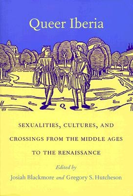 Queer Iberia: Sexualities, Cultures, and Crossings from the Middle Ages to the Renaissance by Blackmore, Josiah
