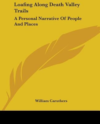 Loafing Along Death Valley Trails: A Personal Narrative Of People And Places by Caruthers, William