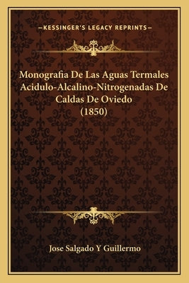 Monografia De Las Aguas Termales Acidulo-Alcalino-Nitrogenadas De Caldas De Oviedo (1850) by Guillermo, Jose Salgado y.