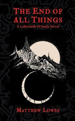 The End of All Things: A Labyrinth of Souls Novel by Lowes, Matthew