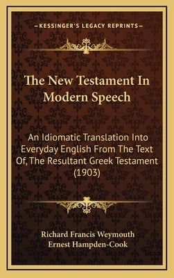 The New Testament In Modern Speech: An Idiomatic Translation Into Everyday English From The Text Of, The Resultant Greek Testament (1903) by Weymouth, Richard Francis
